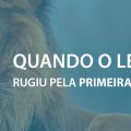 Quando o leão rugiu pela primeira vez?