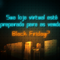 4 conselhos para faturar na Black Friday