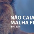 IR 2016: não caia na malha fina