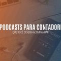 9 Podcasts para Contadores que você deveria acompanhar