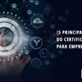 5 principais vantagens do Certificado Digital antes e pós abertura de empresa