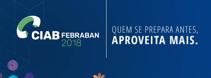 CIAB FEBRABAN 2018: aproveite o máximo do maior evento de tecnologia para o setor financeiro